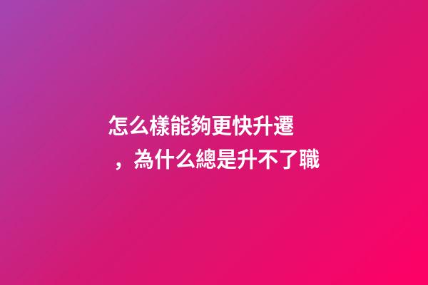 怎么樣能夠更快升遷，為什么總是升不了職
